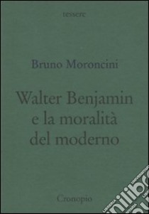 Walter Benjamin e la moralità del moderno libro di Moroncini Bruno