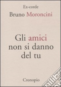 Gli amici non si danno del tu libro di Moroncini Bruno