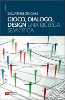 Gioco, dialogo, design (una ricerca semiotica) libro di Zingale Salvatore