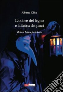 L'odore del legno e la fatica dei passi. Resto in Italia e faccio teatro libro di Oliva Alberto