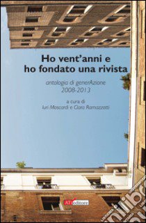 Ho vent'anni e ho fondato una rivista. Antologia di generAzione 2008-2013 libro di Moscardi I. (cur.); Ramazzotti C. (cur.)