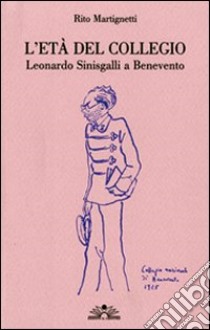 L'età del collegio. Leonardo Sinisgalli a Benevento libro di Martignetti Rito