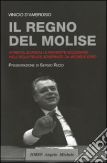 Il regno del Molise. Sprechi, scandali e inchieste giudiziarie nell'isola felice governata da Michele Iorio libro di D'Ambrosio Vinicio