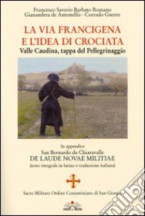 La via Francigena e l'idea di crociata. Valle Caudina, tappa del pellegrinaggio libro di Barbato Romano Francesco Saverio; De Antonellis Gianandrea; Gnerre Corrado