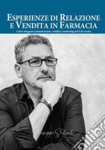 Esperienze di relazione e vendita in farmacia. Come integrare comunicazione, vendita e marketing nel XXI secolo libro di Salvato Giuseppe