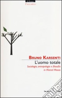 L'uomo totale. Sociologia, antropologia e filosofia in Marcel Mauss libro di Karsenti Bruno