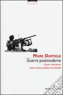 Guerre postmoderne. L'aiuto umanitario come tecnica politica di controllo libro di Duffield Mark; Bazzocchi C. (cur.)