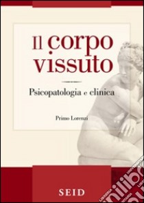 Il corpo vissuto. Psicopatologia e clinica libro di Lorenzi Primo