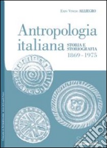 Antropologia italiana. Storia e storiografia 1869-1975 libro di Alliegro Enzo Vinicio