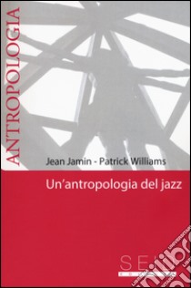 Un'antropologia del jazz libro di Jamin Jean; Williams Patrick; Carrara Sutour V. (cur.)