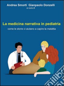 La medicina narrativa in pediatria. Come le storie ci aiutano a capire la malattia libro di Smorti A. (cur.); Donzelli G. P. (cur.)