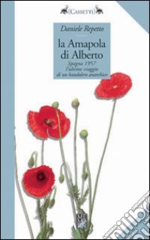 La Amapola di Alberto. Spagna 1957: l'ultimo viaggio di un bandolero anarchico libro di Repetto Daniele