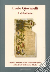 Il debuttante. Segreti e memorie di una casata principesca sullo sfondo della storia d'Italia libro di Giovanelli Carlo