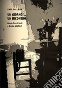 Un giorno... un incontro. Guido Cavalcanti e Dante Alighieri libro di Dall'Ara Enzo