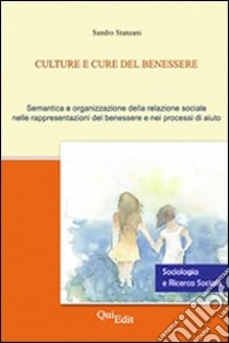 Culture e cure del benessere. Semantica e organizzazione della relazione sociale nelle rappresentazioni del benessere e nei processi di aiuto libro di Stanzani Sandro