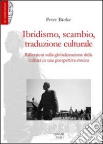 Ibridismo, scambio, traduzione culturale. Riflessioni sulla globalizzazione della cultura in una prospettiva storica libro di Burke Peter