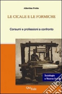 Le cicale e le formiche. Consumi e professioni libro di Pretto Albertina