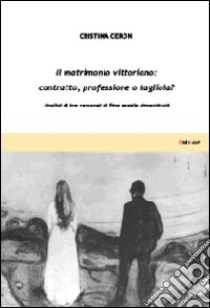 Il matrimonio vittoriano: contratto, professione o tagliola? Analisi di tre romanzi di fine secolo dimenticati libro di Ceron Cristina