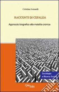 Racconti di cefalea. Approccio biografico alla malattia cronica libro di Lonardi Cristina