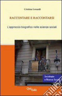 Raccontare e raccontarsi. Il metodo biografico nelle scienze sociali libro di Lonardi Cristina