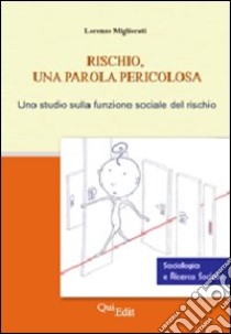 Rischio, una parola pericolosa. Uno studio sulla funzione sociale del rischio libro di Migliorati Lorenzo