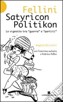 Fellini Satyricon Politikon. Le vignette tra «guerra» e «partiti» libro di Olivieri Angelo