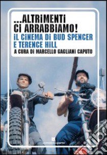 ... Altrimenti ci arrabbiamo! Il cinema di Bud Spencer e Terence Hill libro di Gagliani Caputo M. (cur.)