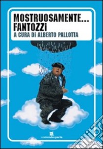 Mostruosamente... Fantozzi. Ediz. illustrata libro di Pallotta Alberto