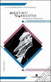 Sentieri d'ascolto. Sul teatro di innovazione libro di Berdini A. (cur.); Russo F. (cur.)