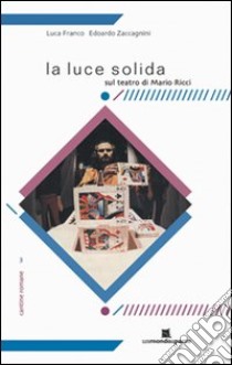 La luce solida. Sul teatro di Mario Ricci libro di Franco Luca; Zaccagnini Edoardo