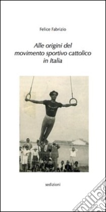 Alle origini del movimento sportivo cattolico in Italia libro di Fabrizio Felice