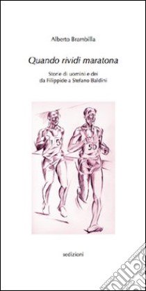 Quando rividi Maratona. Storie di uomini e dei da Filippide a Stefano Baldini libro di Brambilla Alberto