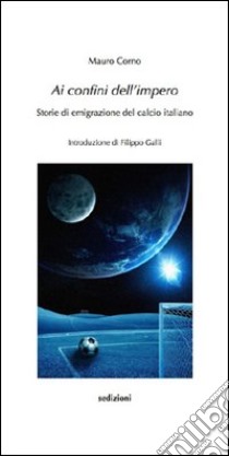 Ai confini dell'impero. Storie di emigrazione del calcio italiano libro di Corno Mauro