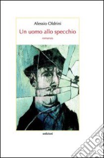 Un uomo allo specchio libro di Oldrini Alessio