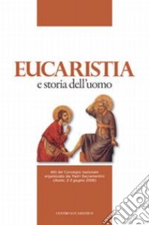 Eucaristia e storia dell'uomo. Atti del Convegno nazionale organizzato dai padri sacramentini (Assisi, 2-3 giugno 2006) libro di Tanara M. G. (cur.); Fumagalli F. (cur.); Turani G. (cur.)