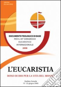 L'eucaristia, dono di Dio per la vita del mondo. Documento teologico di base per il 49° Congresso eucaristico internazionale (Québec, 2008) libro di Boccardi V. (cur.)