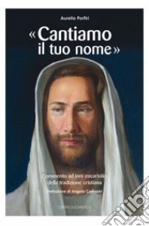 «Cantiamo il tuo nome». Commento ad inni eucaristici della tradizione cristiana libro di Porfiri Aurelio