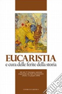 Eucaristia e cura delle ferite della storia. Atti del 2° Convegno nazionale organizzato dai Padri Sacramentini (Assisi, 1-2 giugno 2009) libro