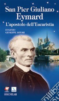 San Pier Giuliano Eymard. L'apostolo dell'eucaristia libro di Astori Eugenio G.; Fumagalli F. (cur.)