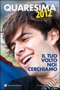 Quaresima 2012. Il tuo volto noi cerchiamo. Per la preghiera di ragazzi e giovani libro di Polini Giampietro; Zanchi Luca; Girolami Teresa