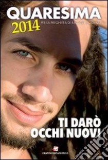 Quaresima 2014. Ti darò occhi nuovi. Per la preghiera di ragazzi e giovani libro di Suore Trappiste di Vitorchiano (cur.)