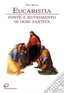 Eucaristia. Fonte e nutrimento di ogni santità libro di Bolis Ezio