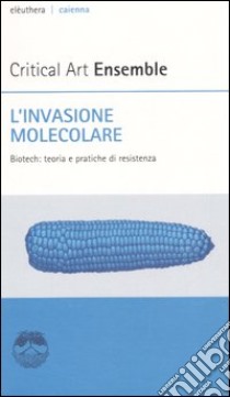 L'invasione molecolare. Biotech: teoria e pratiche di resistenza libro di Critical art ensemble (cur.)
