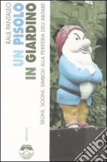 Un Pisolo in giardino. Segni, sogni, simboli alla periferia dell'abitare libro di Pantaleo Raul