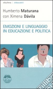 Emozioni e linguaggio in educazione e politica libro di Maturana Humberto R.; Dávila Ximena