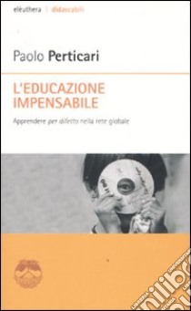 L'educazione impensabile. Apprendere «per difetto» nella rete globale libro di Perticari Paolo