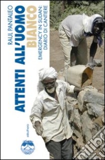 Attenti all'uomo bianco. Emergency in Sudan: diario di cantiere. Ediz. illustrata libro di Pantaleo Raul