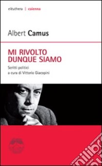 Mi rivolto dunque siamo. Scritti politici libro di Camus Albert; Giacopini V. (cur.)