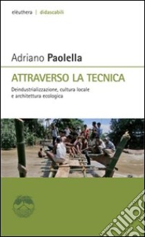 Attraverso la tecnica. Deindustrializzazione, cultura locale e architettura ecologica libro di Paolella Adriano