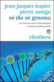 Né Dio né Genoma. Per una nuova teoria dell'ereditarietà libro di Kupiec Jean-Jacques; Sonigo Pierre